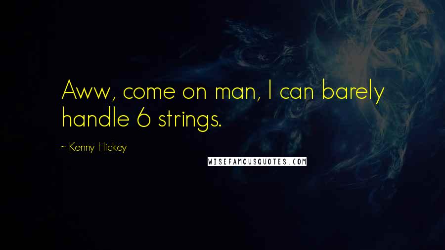 Kenny Hickey Quotes: Aww, come on man, I can barely handle 6 strings.