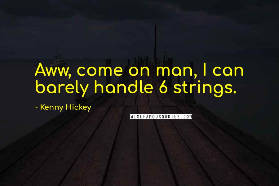 Kenny Hickey Quotes: Aww, come on man, I can barely handle 6 strings.