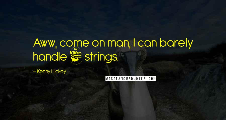 Kenny Hickey Quotes: Aww, come on man, I can barely handle 6 strings.