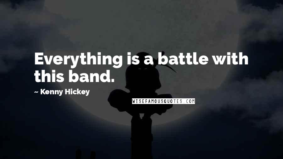 Kenny Hickey Quotes: Everything is a battle with this band.