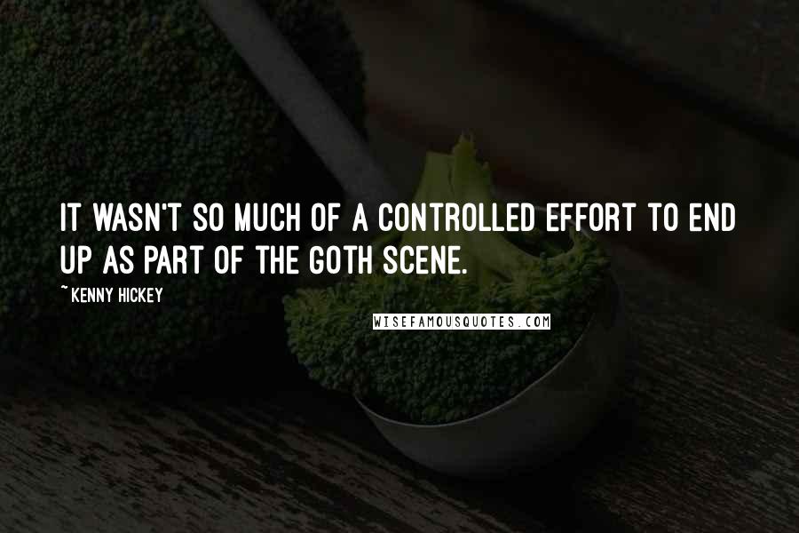 Kenny Hickey Quotes: It wasn't so much of a controlled effort to end up as part of the Goth scene.