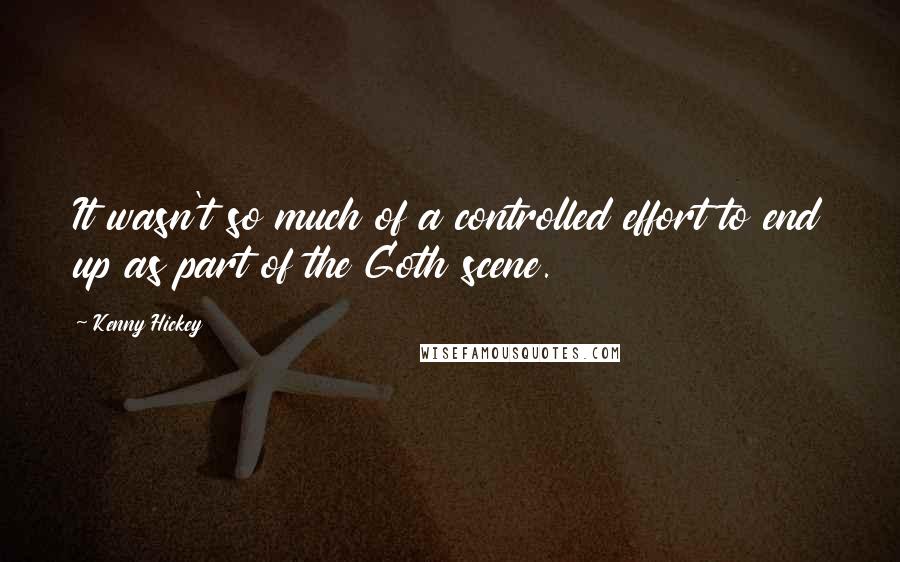 Kenny Hickey Quotes: It wasn't so much of a controlled effort to end up as part of the Goth scene.