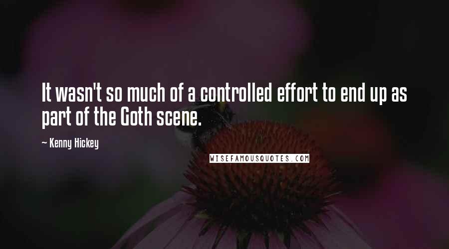 Kenny Hickey Quotes: It wasn't so much of a controlled effort to end up as part of the Goth scene.