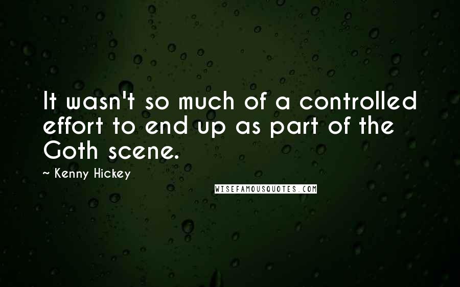 Kenny Hickey Quotes: It wasn't so much of a controlled effort to end up as part of the Goth scene.