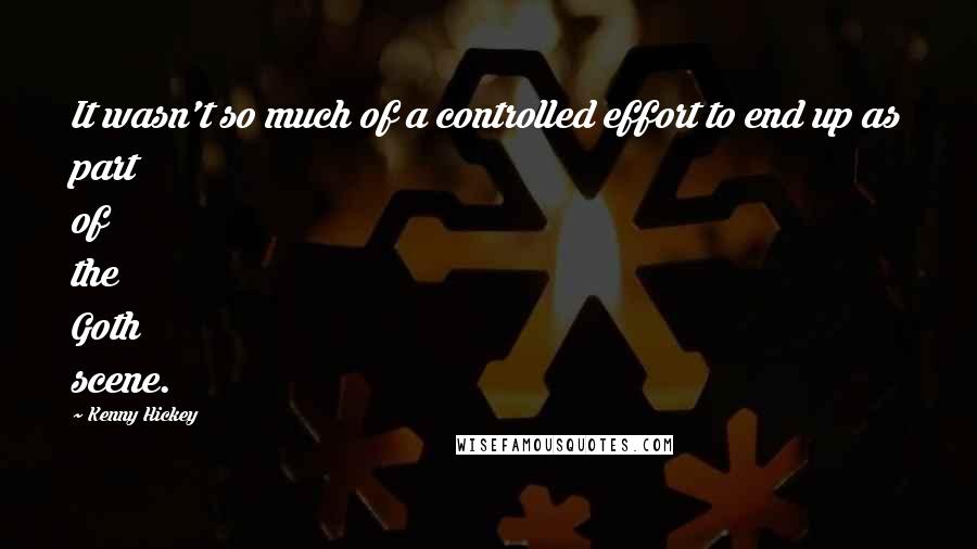 Kenny Hickey Quotes: It wasn't so much of a controlled effort to end up as part of the Goth scene.