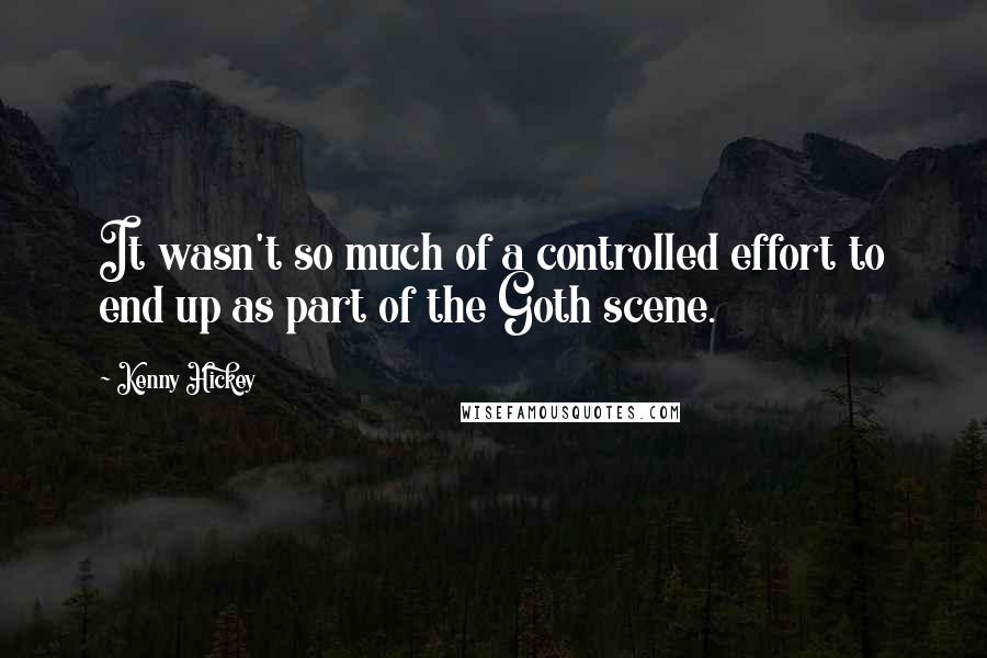 Kenny Hickey Quotes: It wasn't so much of a controlled effort to end up as part of the Goth scene.