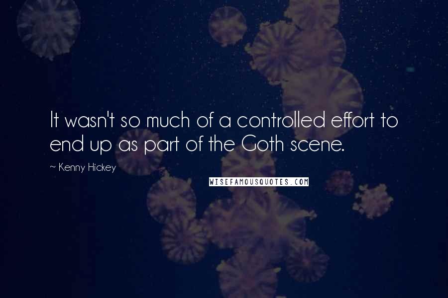 Kenny Hickey Quotes: It wasn't so much of a controlled effort to end up as part of the Goth scene.