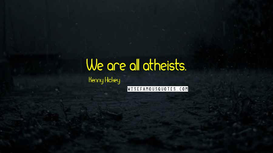 Kenny Hickey Quotes: We are all atheists.