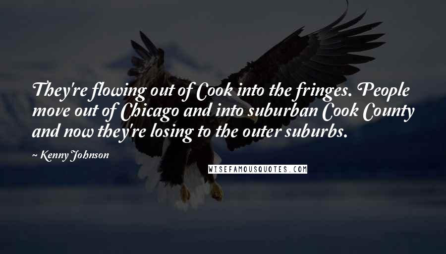 Kenny Johnson Quotes: They're flowing out of Cook into the fringes. People move out of Chicago and into suburban Cook County and now they're losing to the outer suburbs.