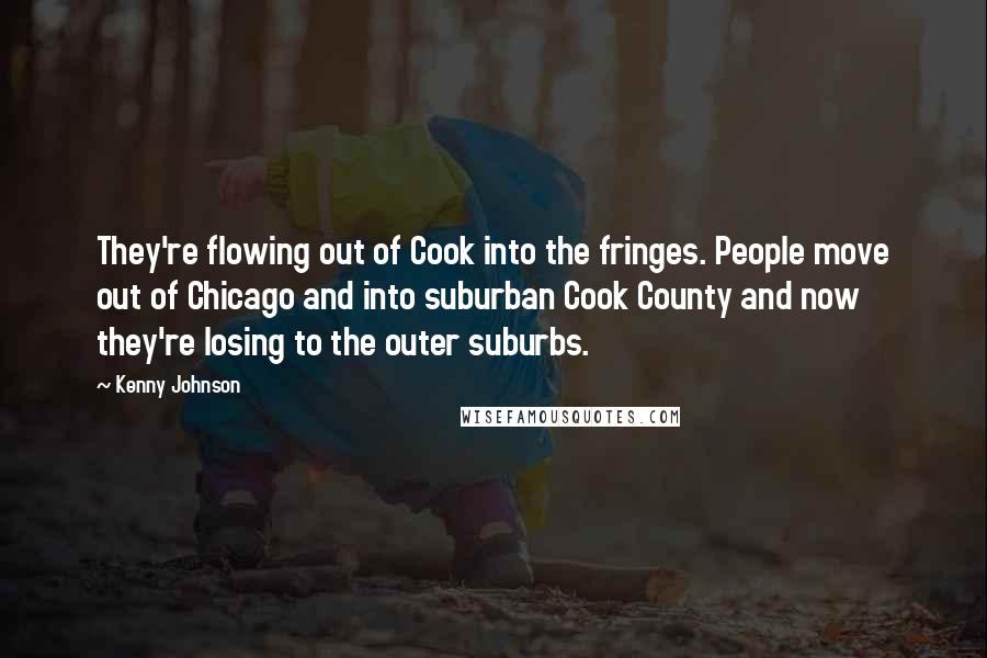 Kenny Johnson Quotes: They're flowing out of Cook into the fringes. People move out of Chicago and into suburban Cook County and now they're losing to the outer suburbs.