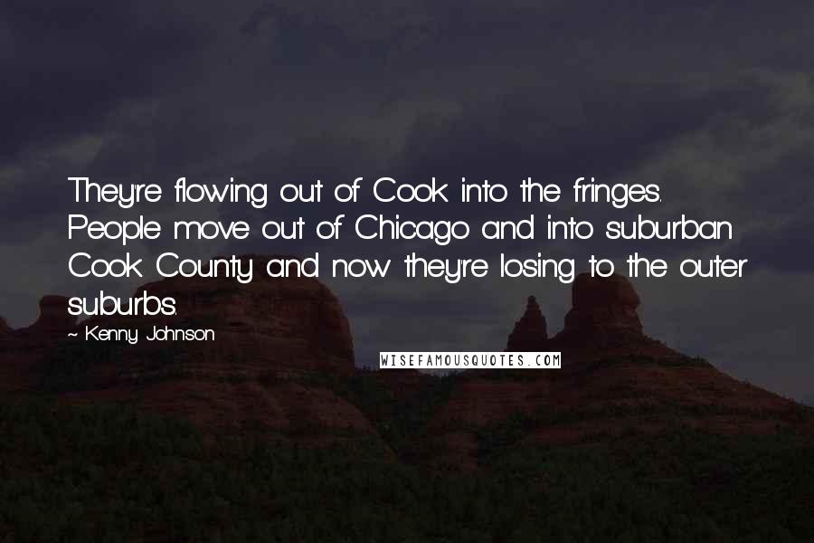 Kenny Johnson Quotes: They're flowing out of Cook into the fringes. People move out of Chicago and into suburban Cook County and now they're losing to the outer suburbs.