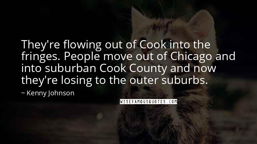 Kenny Johnson Quotes: They're flowing out of Cook into the fringes. People move out of Chicago and into suburban Cook County and now they're losing to the outer suburbs.