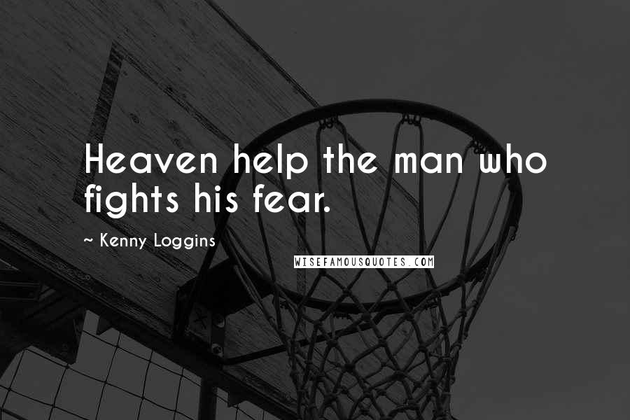 Kenny Loggins Quotes: Heaven help the man who fights his fear.