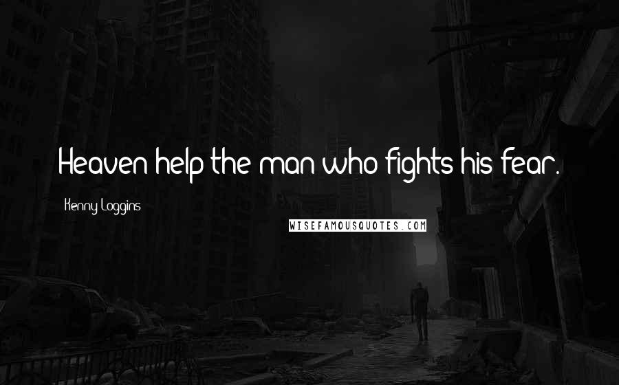 Kenny Loggins Quotes: Heaven help the man who fights his fear.