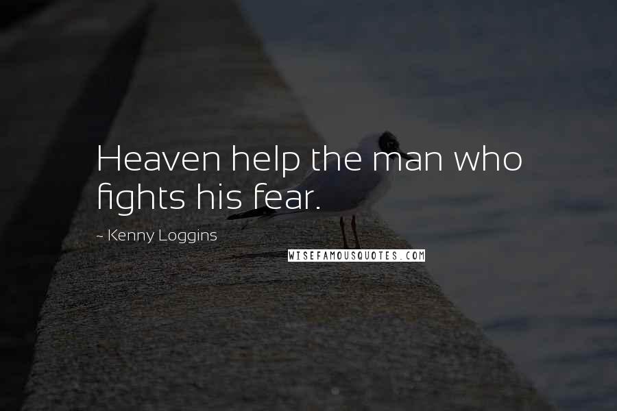 Kenny Loggins Quotes: Heaven help the man who fights his fear.