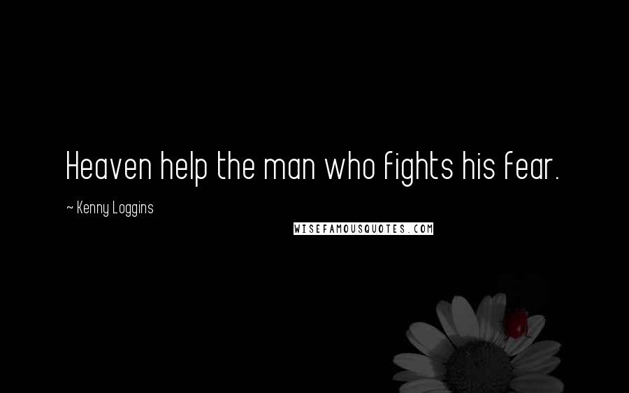 Kenny Loggins Quotes: Heaven help the man who fights his fear.