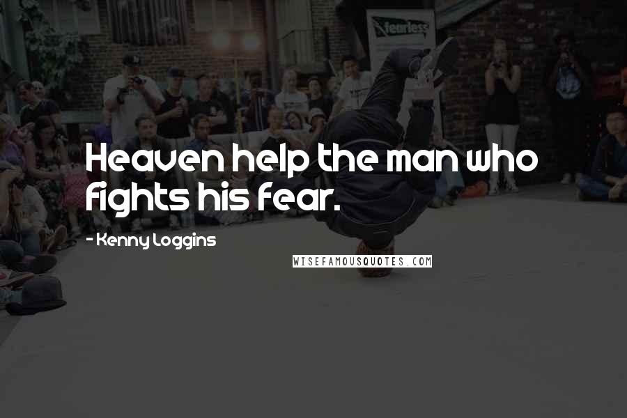 Kenny Loggins Quotes: Heaven help the man who fights his fear.
