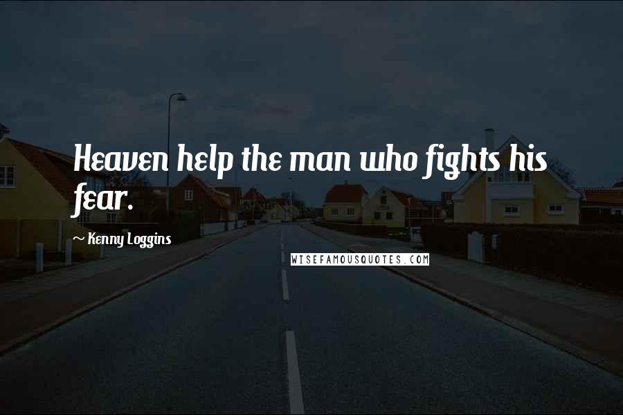 Kenny Loggins Quotes: Heaven help the man who fights his fear.