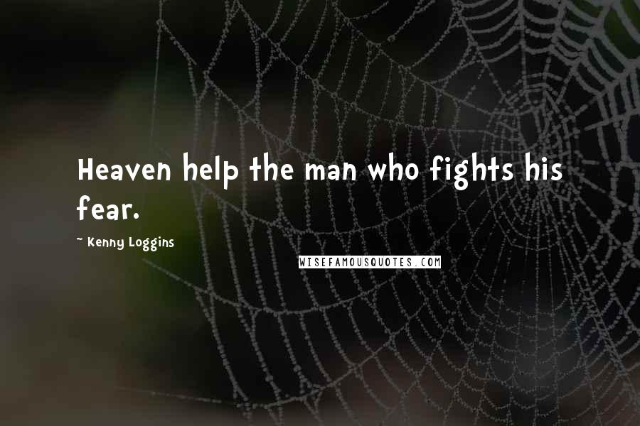Kenny Loggins Quotes: Heaven help the man who fights his fear.