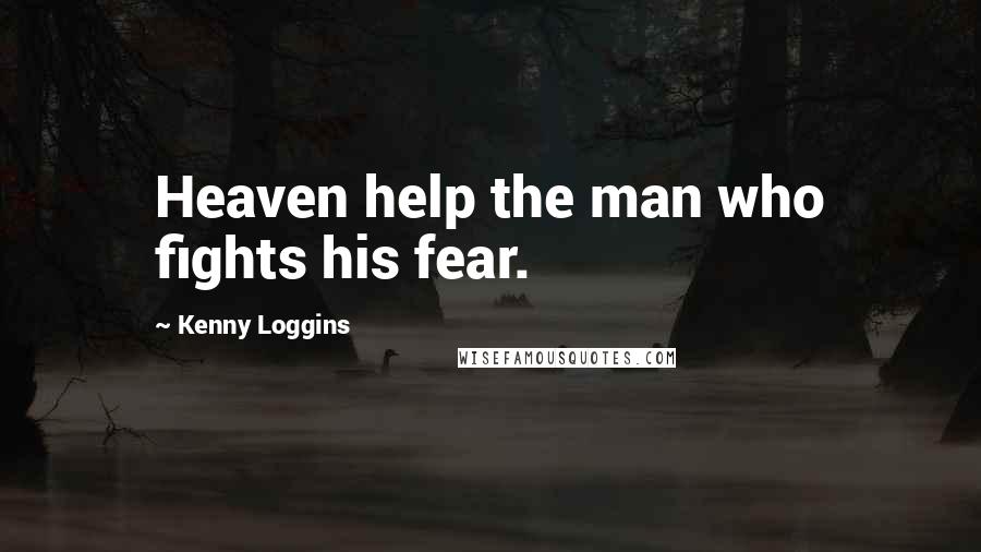 Kenny Loggins Quotes: Heaven help the man who fights his fear.