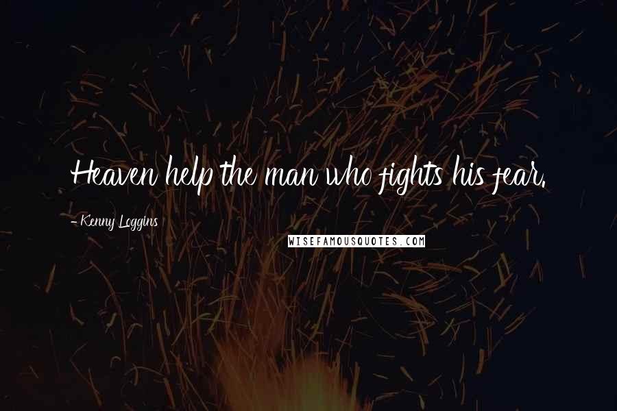 Kenny Loggins Quotes: Heaven help the man who fights his fear.