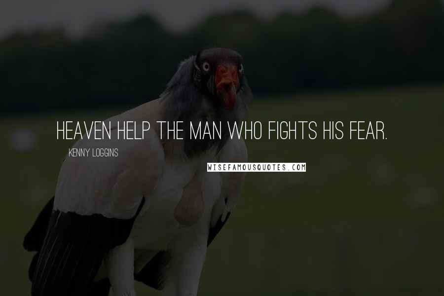 Kenny Loggins Quotes: Heaven help the man who fights his fear.