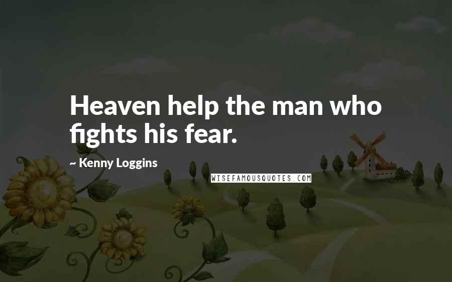 Kenny Loggins Quotes: Heaven help the man who fights his fear.