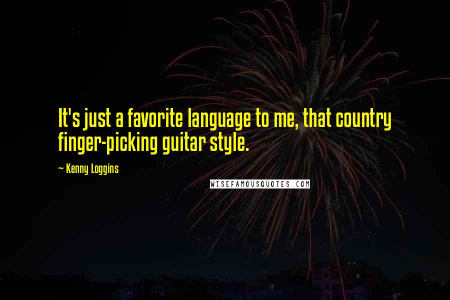 Kenny Loggins Quotes: It's just a favorite language to me, that country finger-picking guitar style.