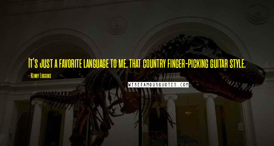 Kenny Loggins Quotes: It's just a favorite language to me, that country finger-picking guitar style.