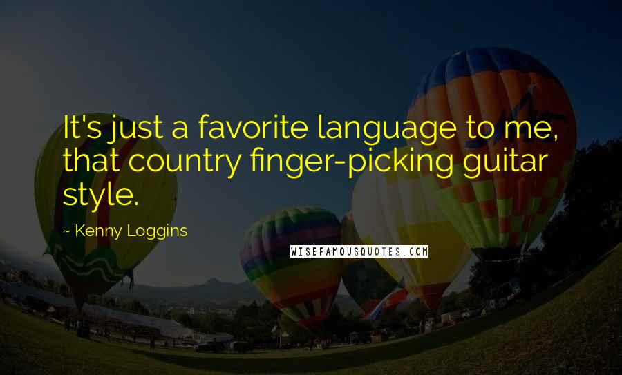 Kenny Loggins Quotes: It's just a favorite language to me, that country finger-picking guitar style.