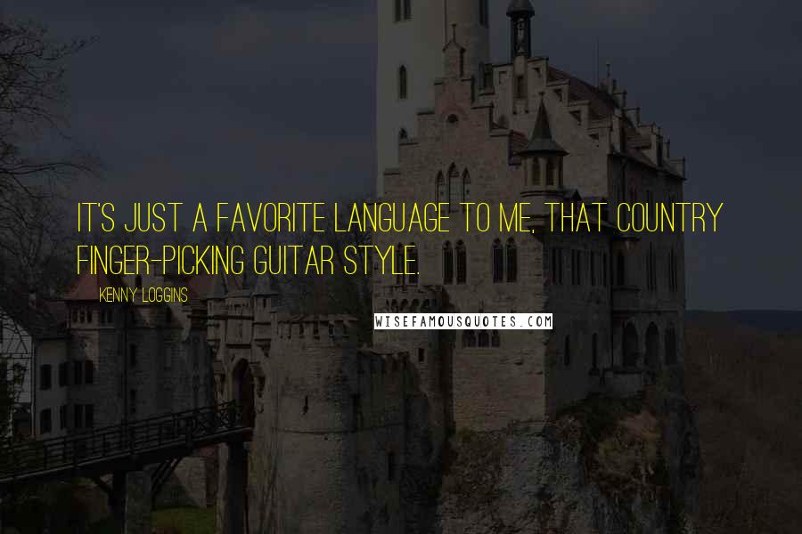 Kenny Loggins Quotes: It's just a favorite language to me, that country finger-picking guitar style.