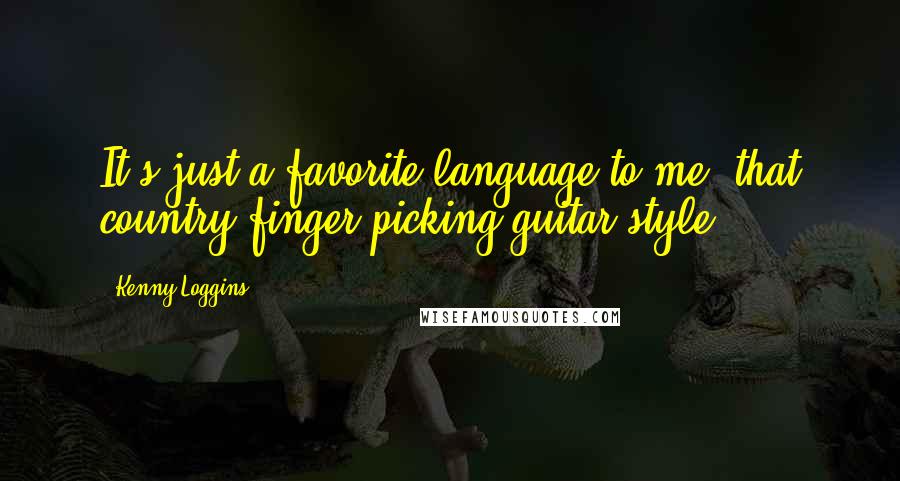 Kenny Loggins Quotes: It's just a favorite language to me, that country finger-picking guitar style.