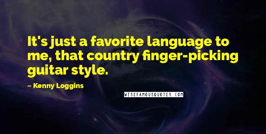 Kenny Loggins Quotes: It's just a favorite language to me, that country finger-picking guitar style.