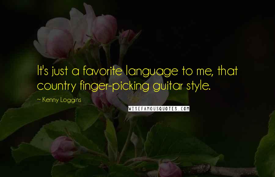 Kenny Loggins Quotes: It's just a favorite language to me, that country finger-picking guitar style.