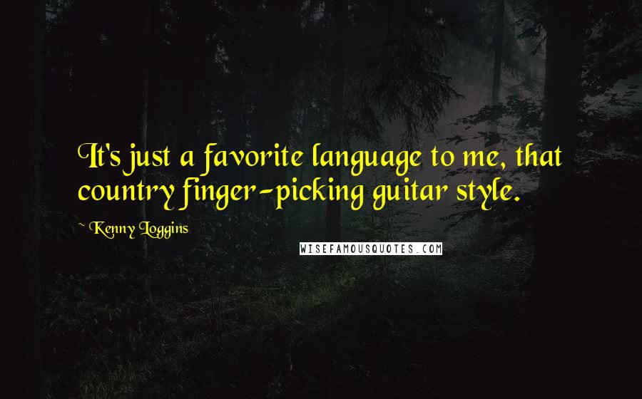 Kenny Loggins Quotes: It's just a favorite language to me, that country finger-picking guitar style.