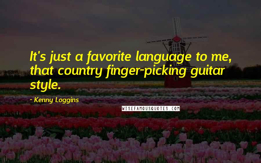 Kenny Loggins Quotes: It's just a favorite language to me, that country finger-picking guitar style.