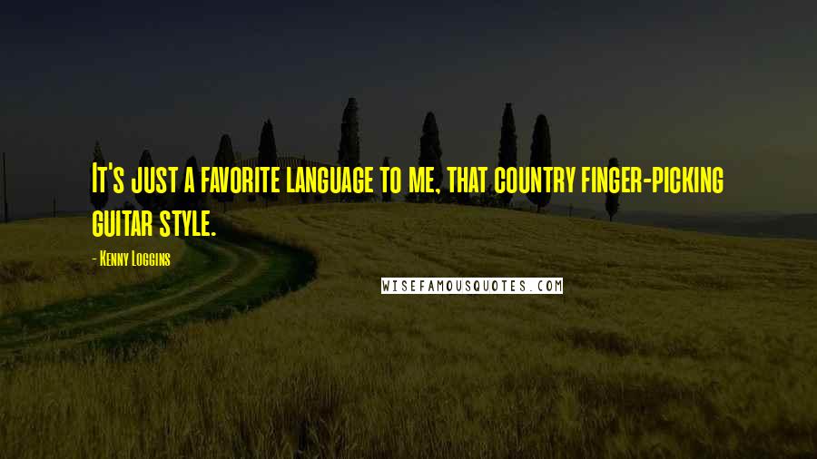 Kenny Loggins Quotes: It's just a favorite language to me, that country finger-picking guitar style.