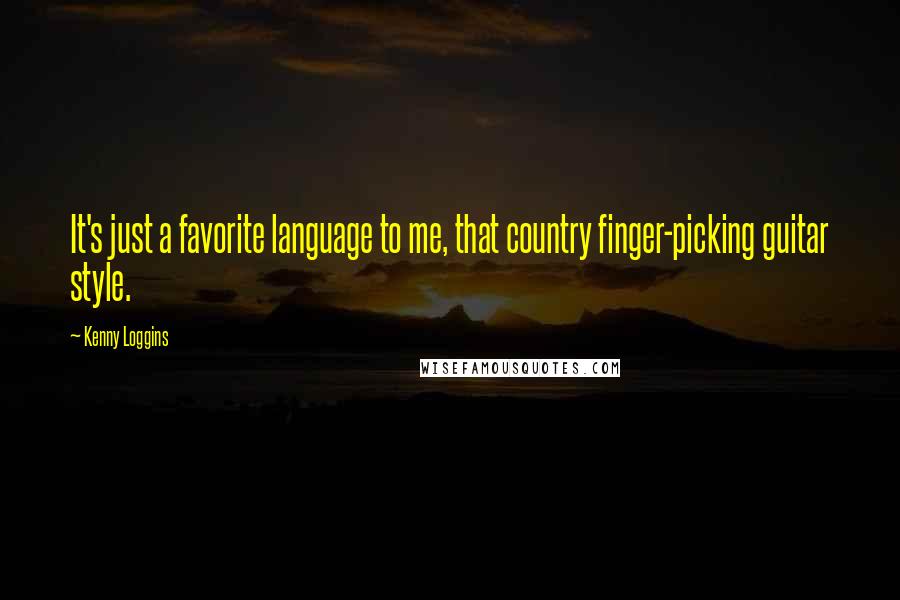 Kenny Loggins Quotes: It's just a favorite language to me, that country finger-picking guitar style.