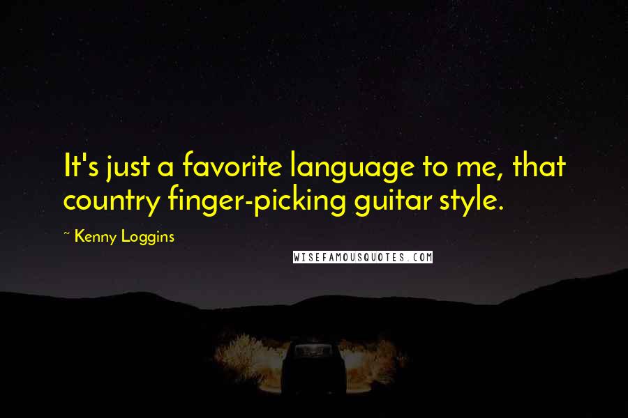 Kenny Loggins Quotes: It's just a favorite language to me, that country finger-picking guitar style.