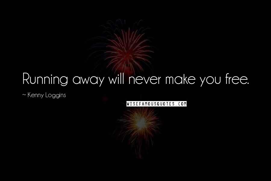 Kenny Loggins Quotes: Running away will never make you free.