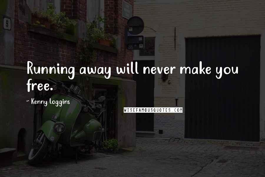 Kenny Loggins Quotes: Running away will never make you free.