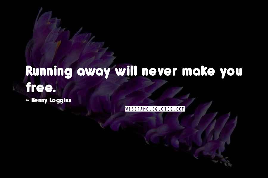 Kenny Loggins Quotes: Running away will never make you free.