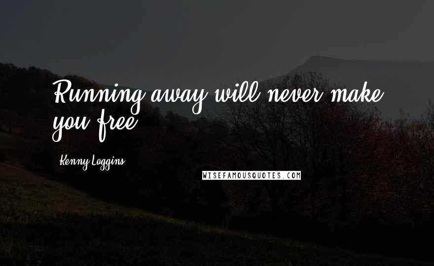 Kenny Loggins Quotes: Running away will never make you free.