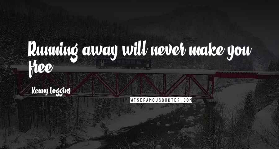 Kenny Loggins Quotes: Running away will never make you free.