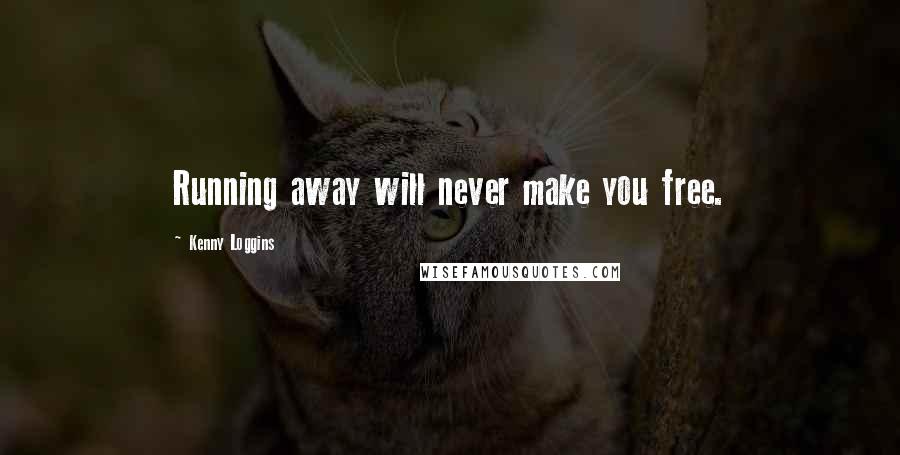 Kenny Loggins Quotes: Running away will never make you free.