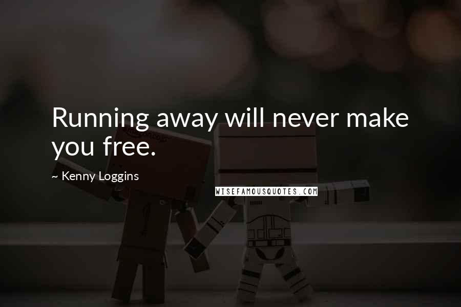 Kenny Loggins Quotes: Running away will never make you free.