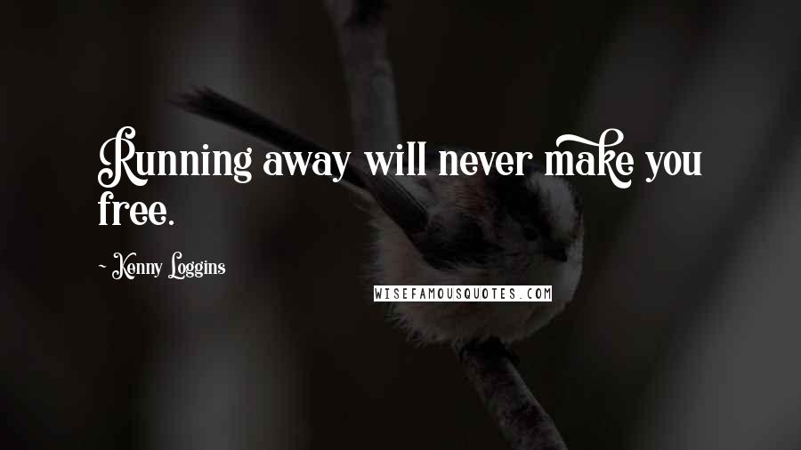 Kenny Loggins Quotes: Running away will never make you free.