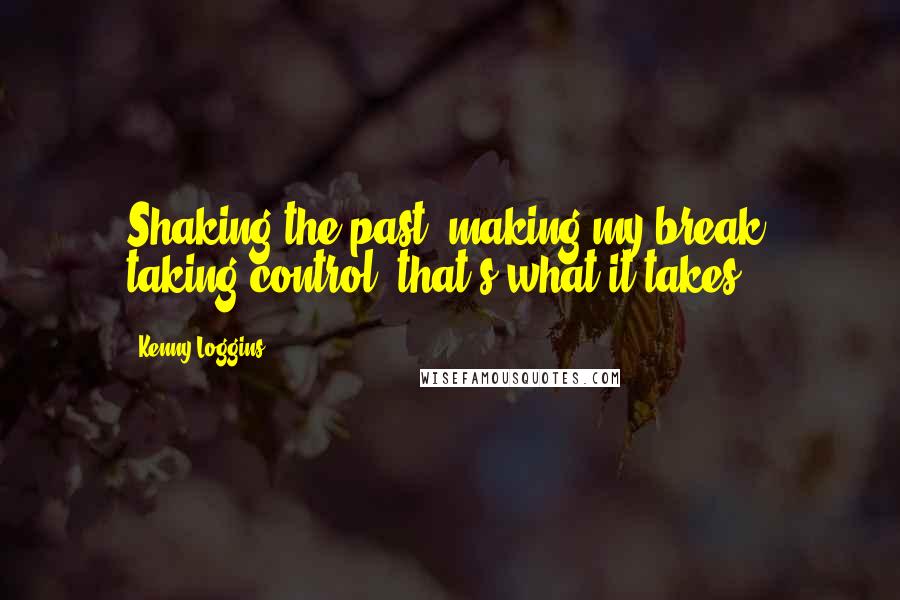 Kenny Loggins Quotes: Shaking the past, making my break, taking control, that's what it takes.