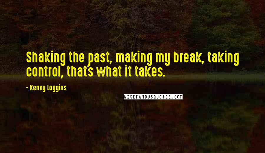 Kenny Loggins Quotes: Shaking the past, making my break, taking control, that's what it takes.