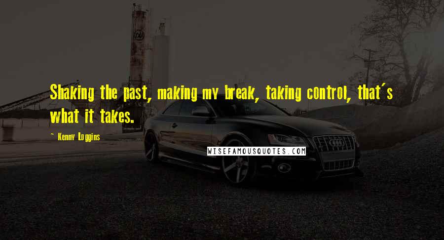 Kenny Loggins Quotes: Shaking the past, making my break, taking control, that's what it takes.